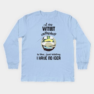 A day without volleyball is like just kidding i have no idea Kids Long Sleeve T-Shirt